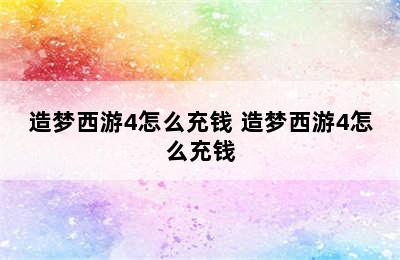 造梦西游4怎么充钱 造梦西游4怎么充钱